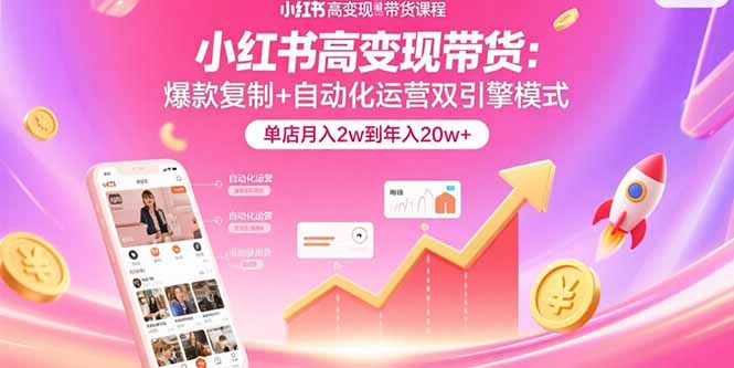 （15720期）小红书高变现带货：爆款复制+自动化运营双引擎模式  单店月入2w到年入20w+-云商网创