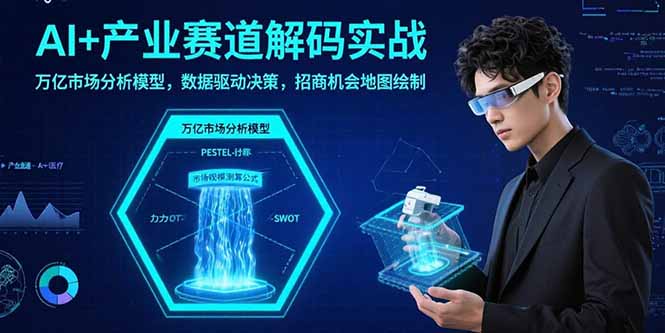 （15712期）AI+产业赛道解码实战：万亿市场分析模型，数据驱动决策，招商机会地图绘制-云商网创
