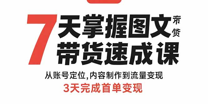 （15731期）7天掌握图文带货速成课：从账号定位,内容制作到流量变现,3天完成首单变现-云商网创