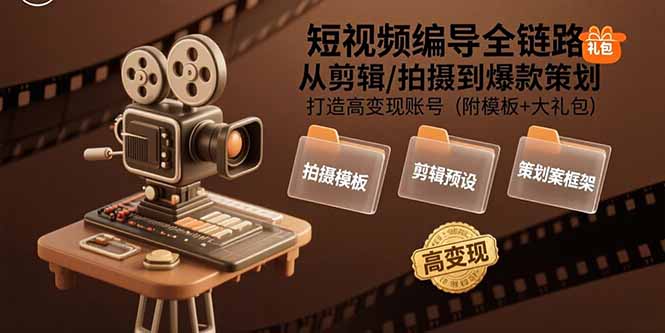 （15600期）短视频编导全链路：从剪辑/拍摄到爆款策划,打造高变现账号(附模板+大礼包)-云商网创