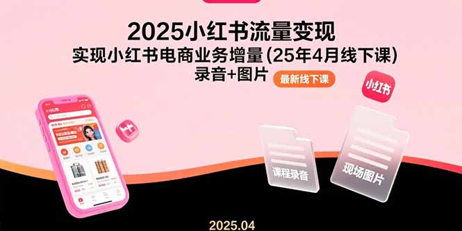 （15601期）2025小红书流量变现，实现小红书电商业务增量(25年4月线下课)录音+图片-云商网创