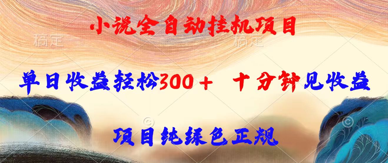 （15658期）小说全自动挂机项目，单日收益轻松300，十分钟见收益，项目纯绿色正规-云商网创