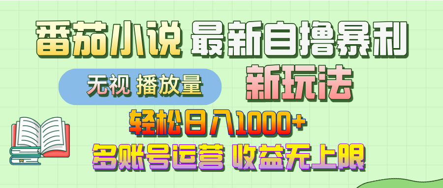 最新番茄小说自撸暴利新玩法！轻松日入1000+，无视播放量，可放大，收益无上限！-云商网创