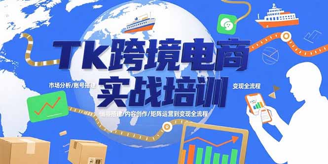 （15584期）Tk跨境电商实战培训：市场分析/账号搭建/内容创作/矩阵运营到变现全流程-云商网创