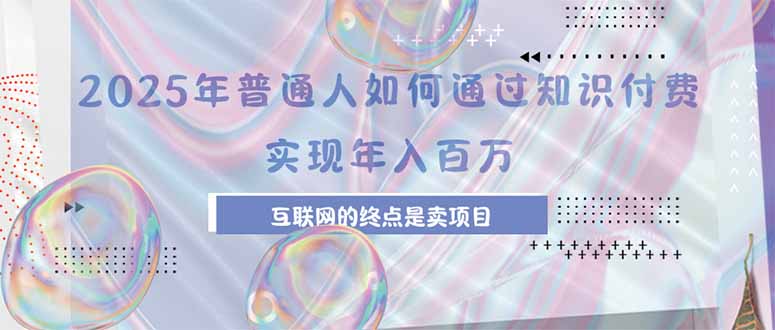 （15585期）2025年普通人如何通过知识付费年薪百万，互联网的尽头是卖加盟卖项目-云商网创