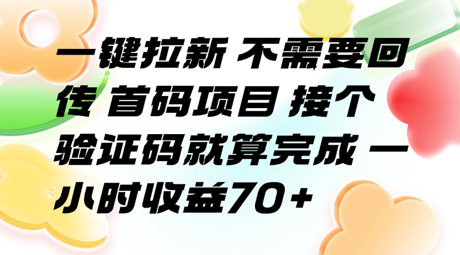 （15588期）一键拉新 不需要回传 首码项目 接个验证码就算完成 一小时收益70+-云商网创