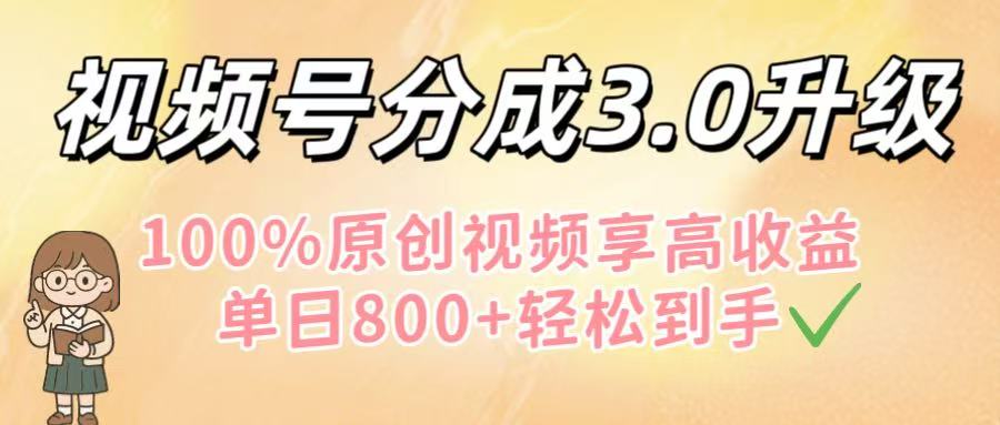 视频号分成3.0升级！100%原创视频享高收益，单日800+轻松到手-云商网创
