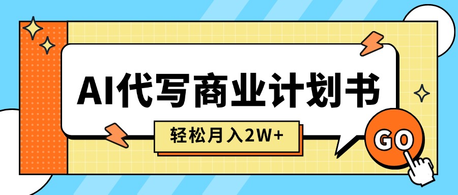（15765期）AI代写商业计划书，月入2W+，主打长期稳定，快速变现【附提示词】-云商网创