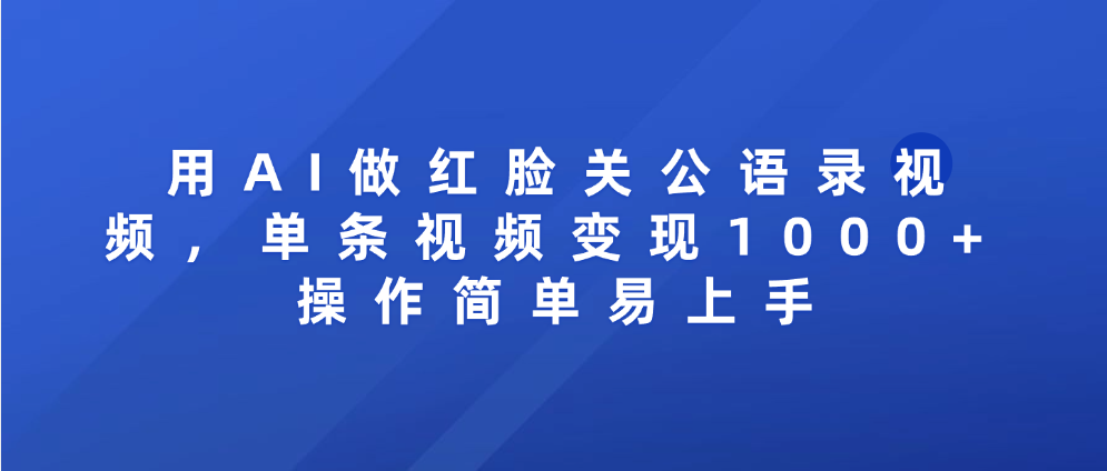 用AI做红脸关公语录视频，单条视频变现1000+ 操作简单易上手-云商网创