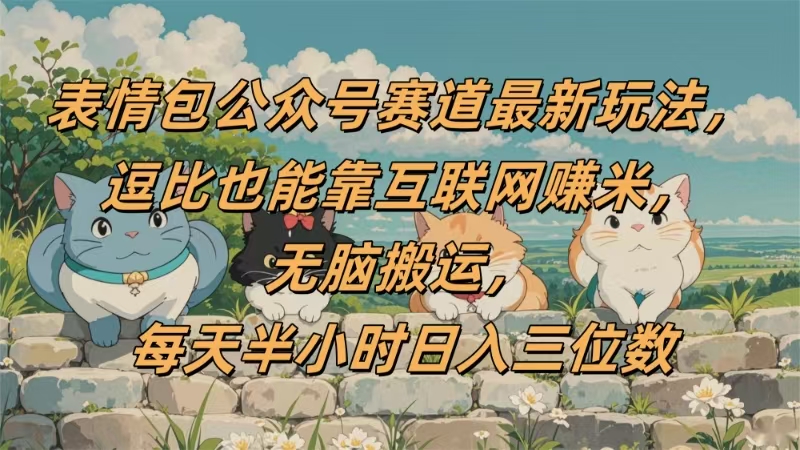 表情包公众号赛道，逗比也能靠互联网赚米，无脑搬运，小白也能日入三位数-云商网创