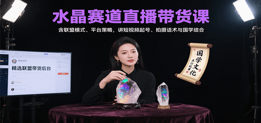 水晶赛道直播带货课：含联盟模式、平台策略，讲短视频起号、拍摄话术与国学结合-云商网创