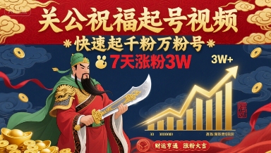 关公祝福起号视频，快速起千粉万粉号，7天涨粉3W-云商网创