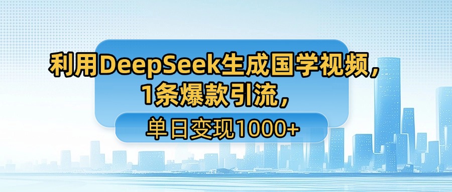 利用DeepSeek生成国学视频，1条爆款引流，单日变现1000+-云商网创