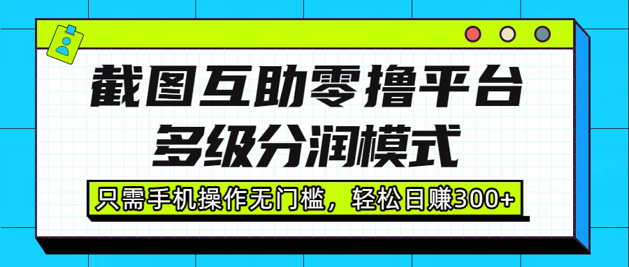 截图互助零撸平台，多级分润模式，只需手机操作无门槛，轻松日赚300+-云商网创