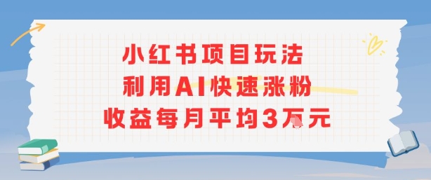 小红书商单项目新玩法，利用AI快速涨粉收益每月平均3W-云商网创