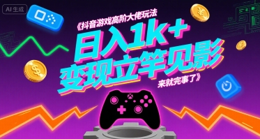 抖音游戏高阶大佬玩法，日入1k+，变现立竿见影，来就完事了【揭秘】-云商网创