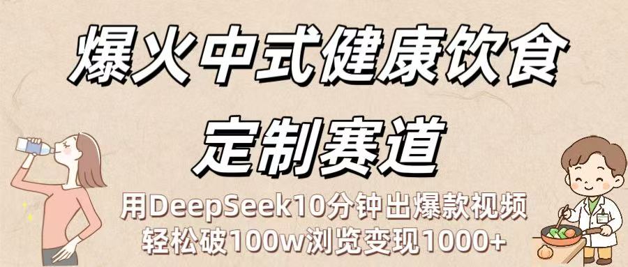 爆火中式健康饮食定制赛道：用DeepSeek10分钟出爆款视频，轻松破100w浏览变现1000+-云商网创