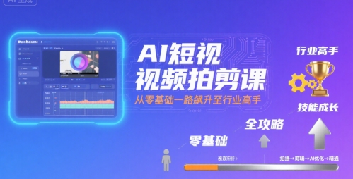 AI短视频拍剪课，全攻略到精通，带你从零基础一路飙升至行业高手-云商网创