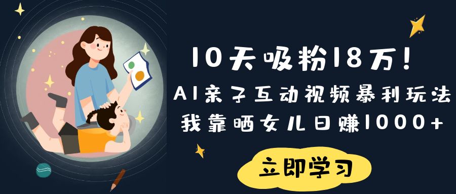 《10天吸粉18万！AI亲子互动视频暴利玩法，我靠晒女儿日赚1000+》-云商网创