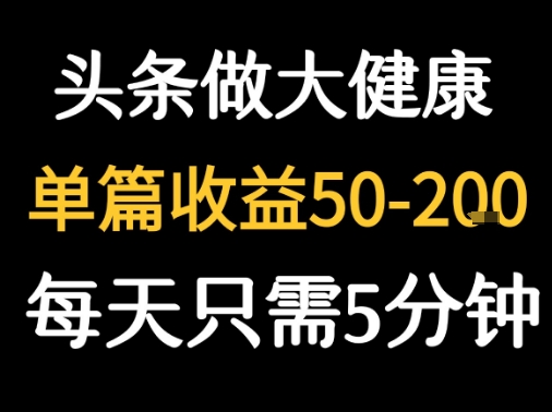 每天5分钟，用今日头条创作大健康图文 单篇收益50-2张-云商网创
