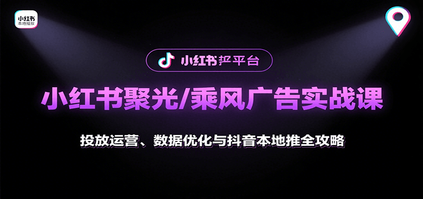 小红书聚光/乘风广告实战课：投放运营、数据优化与抖音本地推全攻略-云商网创