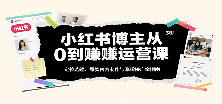 小红书博主从0到赚运营课：定位选题、爆款内容制作与涨粉接广全指南-云商网创