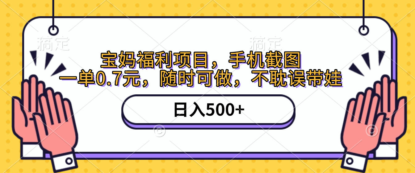 手机截图，宝妈福利项目，一单0.7元，随时可做，不耽误带娃，日入500+-云商网创