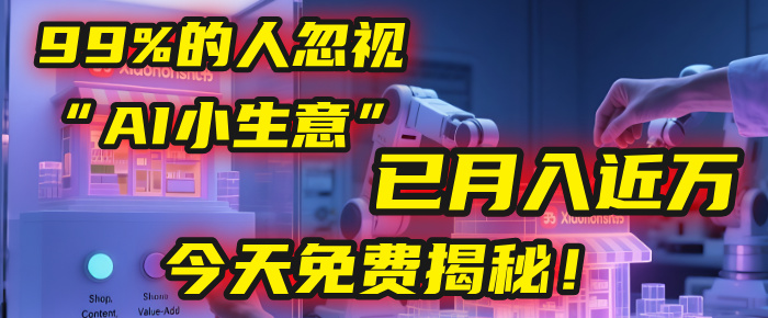 这个被99%的人忽视的“AI小生意”，我学员已月入近万，今天免费揭秘！-云商网创