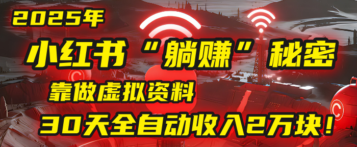 2025年，小红书的“躺赚”秘密被我扒出来了，靠做虚拟资料，30天全自动收入2万块！-云商网创