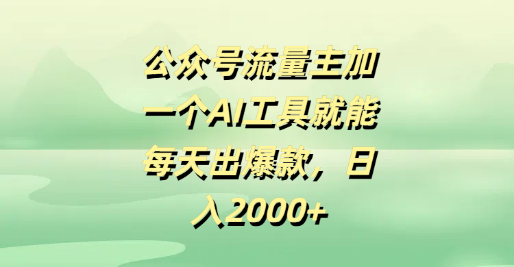 公众号流量主，加一个AI工具就能每天出爆款，日入2000+-云商网创