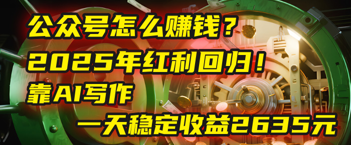 公众号怎么赚钱？2025年红利回归！靠AI写作，一天稳定收益2635元（10分钟上手）-云商网创