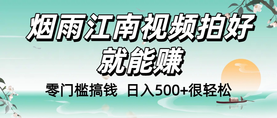 零门槛搞钱！烟雨江南视频拍好就能赚，日入500+很轻松，【下面那个删了，封面错了，这个发的时候记得把标题处理下哈】-云商网创