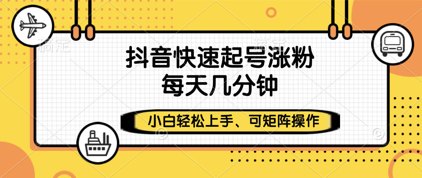 抖音快速起号涨粉，小白轻松上手、每天几分钟，可矩阵操作-云商网创