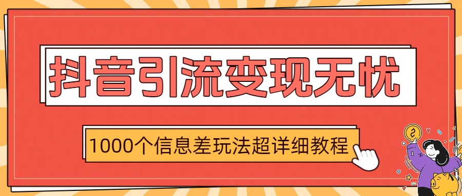 抖音引流变现无忧：1000个信息差玩法超详细教程-云商网创