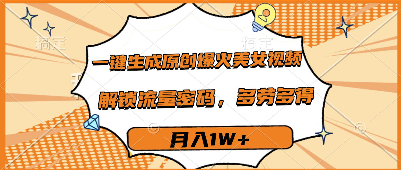 一键生成原创爆火美女视频，多劳多得，解锁流量密码，月入1W+-云商网创