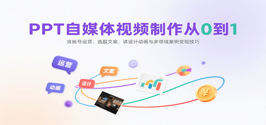 PPT自媒体视频制作从0到1：含账号运营、选题文案，讲设计动画与多领域案例变现技巧-云商网创