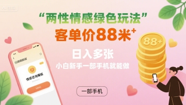 两性情感绿色玩法，客单价88米 日入多张，小白新手一部手机就能做-云商网创