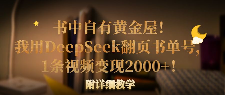 书中自有黄金屋！我用DeepSeek翻页书单号，1条视频变现2000+！附详细教学-云商网创