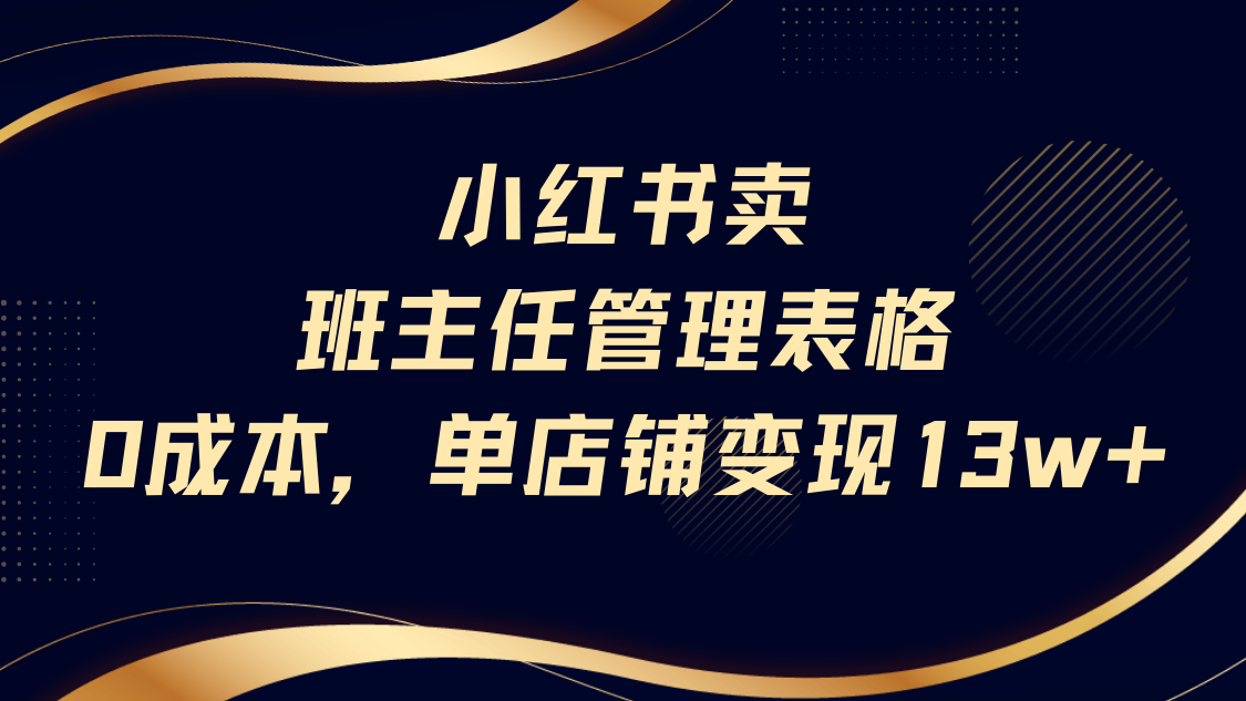 小红书卖班主任管理表格，0成本单号变现13w-云商网创
