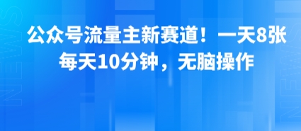 公众号流量主新赛道！一天8张，每天10分钟，无脑操作-云商网创