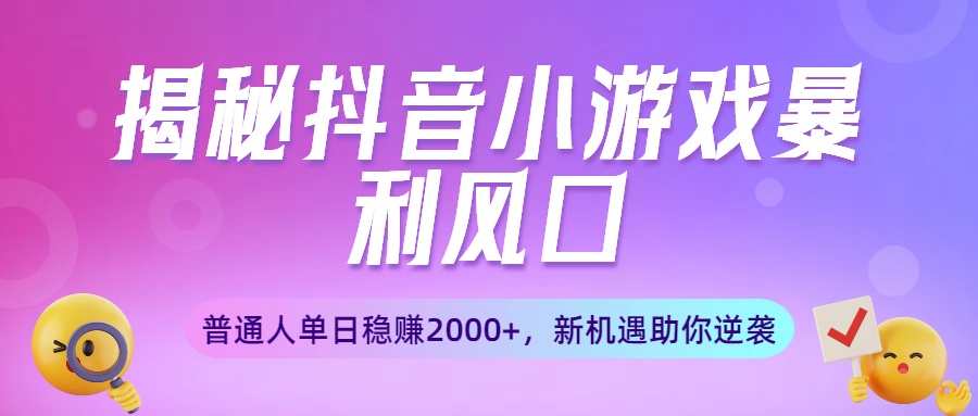 揭秘抖音小游戏暴利风口：普通人单日稳赚2000+，新机遇助你逆袭-云商网创
