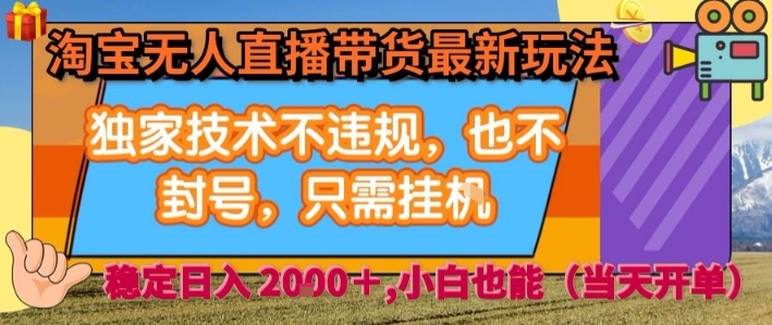 淘宝无人直播带货最新玩法，独家技术不违规，也不封号，全自动运行，只需挂着，  稳定日入2k【揭秘】-云商网创