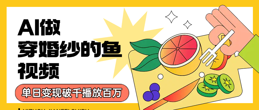 用AI 制作穿婚纱的鱼视频，单日变现1000+，轻松收割百万播放-云商网创