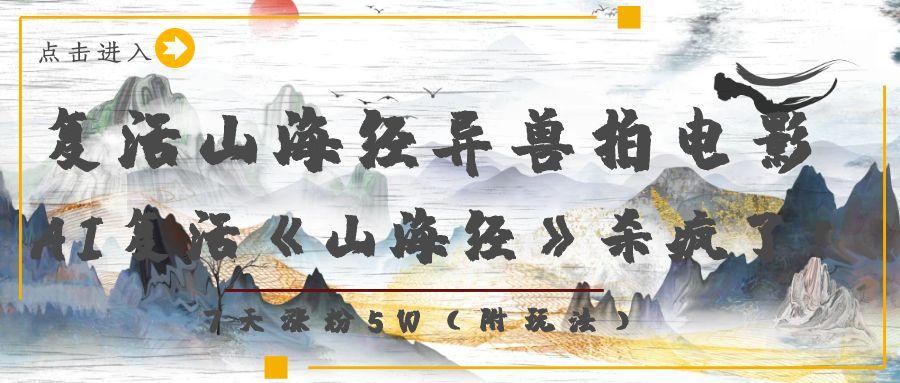 复活山海经异兽拍电影，AI复活《山海经》杀疯了！，7天涨粉5W-云商网创