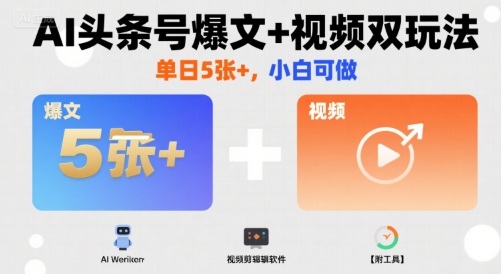 AI头条号爆文+视频双玩法，单日5张+，小白可做【附工具】-云商网创
