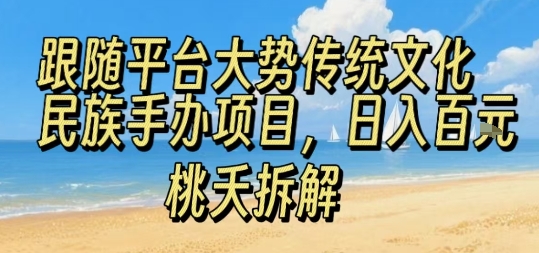跟随平台大势传统文化民族手办项目，操作非常简单，日入1张-云商网创