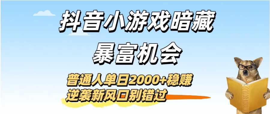 抖音小游戏暗藏暴富机会！普通人单日2000+稳赚，逆袭新风口别错过-云商网创