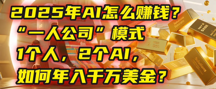 AI怎么赚钱？揭秘2025年“一人公司”模式：1个人，2个AI，如何年入千万美金？-云商网创