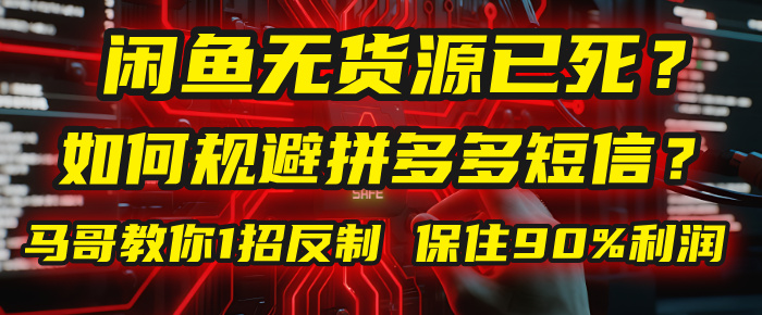 闲鱼下单如何避免客户收到拼多多短信？闲鱼无货源还能做吗？ 2025拼多多“下死手”，马哥教你1招反制，保住90%利润！-云商网创