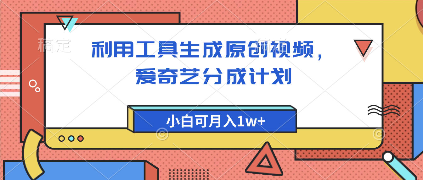 爱奇艺分成计划，利用工具生成原创视频，爱奇艺分成计划，小白可月入1w+-云商网创